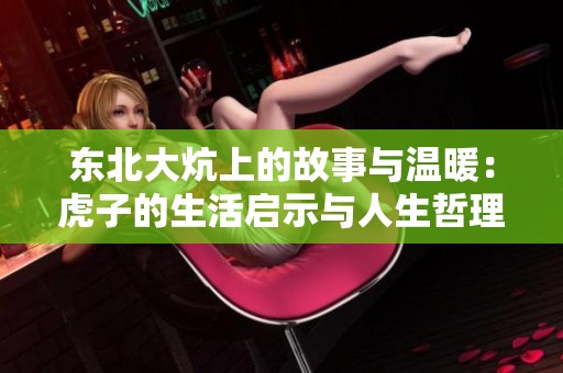 东北大炕上的故事与温暖：虎子的生活启示与人生哲理