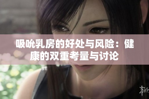 吸吮乳房的好处与风险：健康的双重考量与讨论