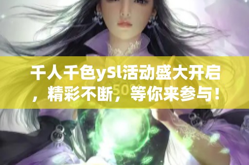 千人千色ySl活动盛大开启，精彩不断，等你来参与！