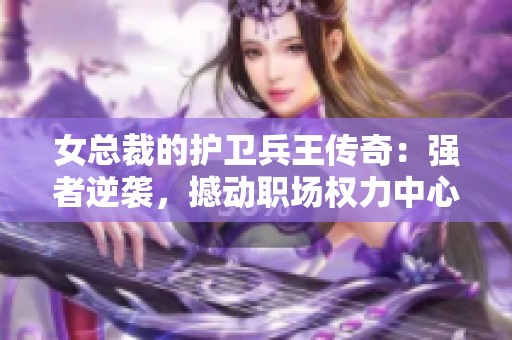 女总裁的护卫兵王传奇：强者逆袭，撼动职场权力中心