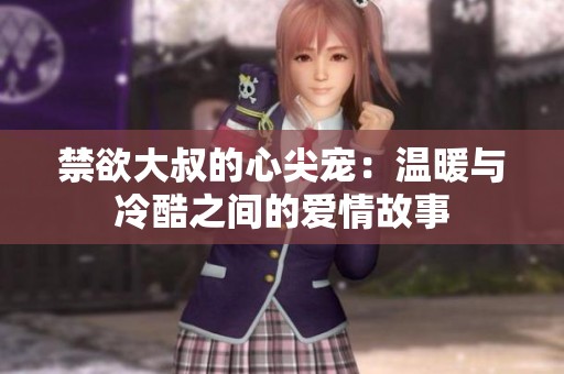 禁欲大叔的心尖宠：温暖与冷酷之间的爱情故事