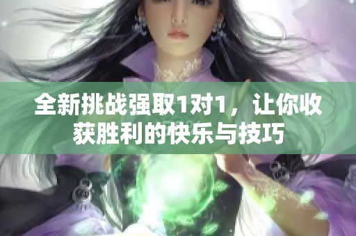全新挑战强取1对1，让你收获胜利的快乐与技巧