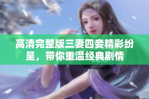 高清完整版三妻四妾精彩纷呈，带你重温经典剧情