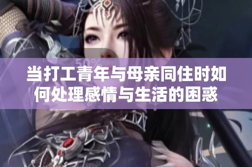 当打工青年与母亲同住时如何处理感情与生活的困惑
