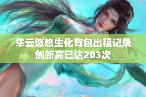 隼云悠悠生化背包出租记录创新高已达203次