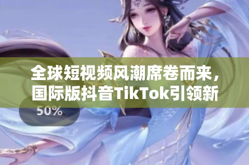 全球短视频风潮席卷而来，国际版抖音TikTok引领新时代