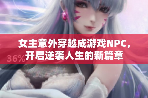 女主意外穿越成游戏NPC，开启逆袭人生的新篇章
