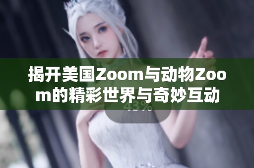 揭开美国Zoom与动物Zoom的精彩世界与奇妙互动