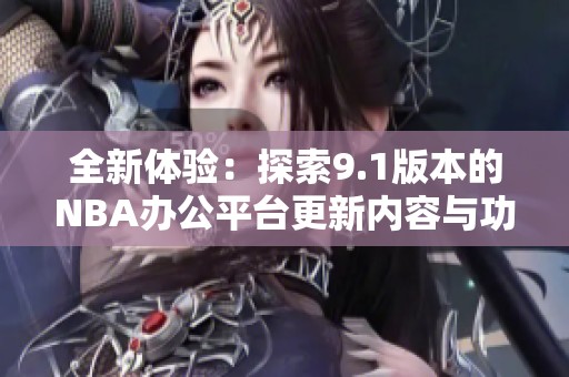 全新体验：探索9.1版本的NBA办公平台更新内容与功能解析