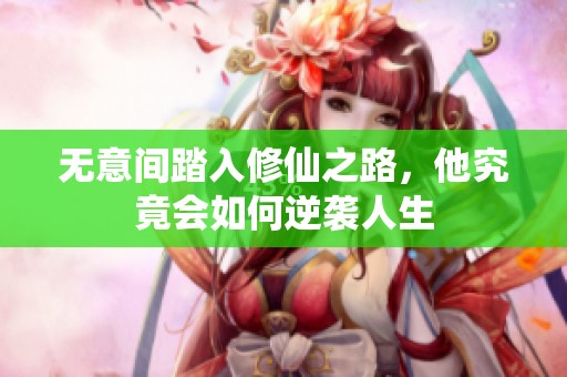 无意间踏入修仙之路，他究竟会如何逆袭人生