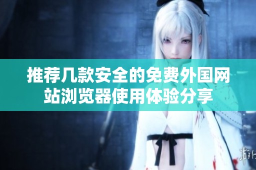 推荐几款安全的免费外国网站浏览器使用体验分享