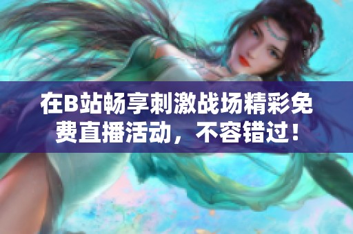 在B站畅享刺激战场精彩免费直播活动，不容错过！
