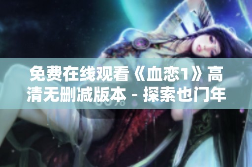 免费在线观看《血恋1》高清无删减版本 - 探索也门年代剧的魅力与深度