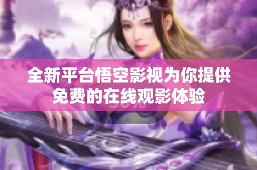 全新平台悟空影视为你提供免费的在线观影体验