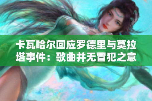 卡瓦哈尔回应罗德里与莫拉塔事件：歌曲并无冒犯之意