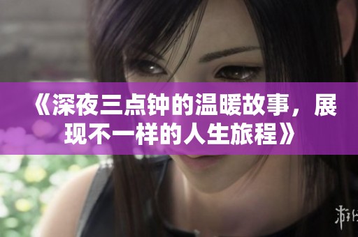 《深夜三点钟的温暖故事，展现不一样的人生旅程》