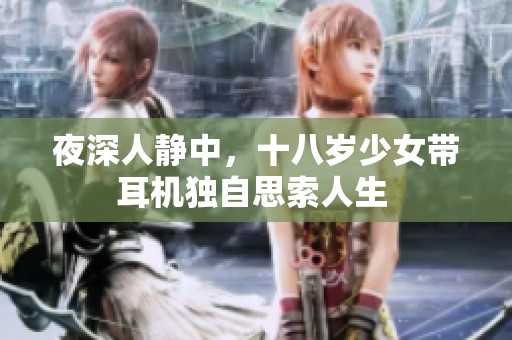 夜深人静中，十八岁少女带耳机独自思索人生 