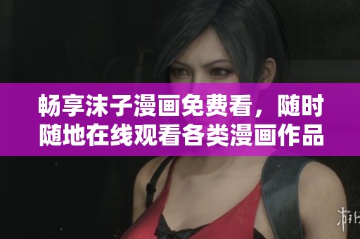 畅享沫子漫画免费看，随时随地在线观看各类漫画作品