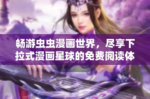 畅游虫虫漫画世界，尽享下拉式漫画星球的免费阅读体验