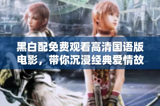 黑白配免费观看高清国语版电影，带你沉浸经典爱情故事