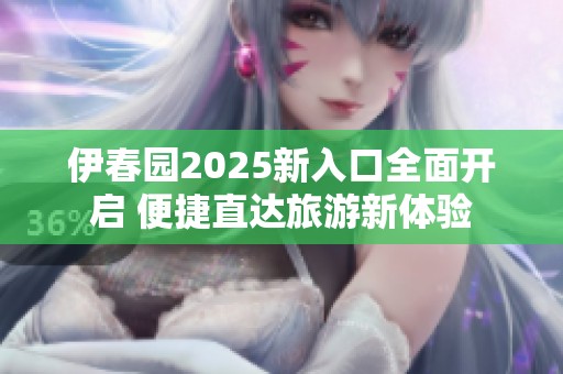 伊春园2025新入口全面开启 便捷直达旅游新体验