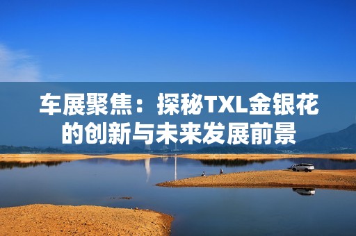 车展聚焦：探秘TXL金银花的创新与未来发展前景