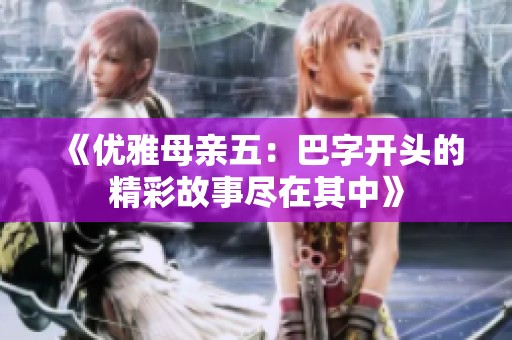 《优雅母亲五：巴字开头的精彩故事尽在其中》