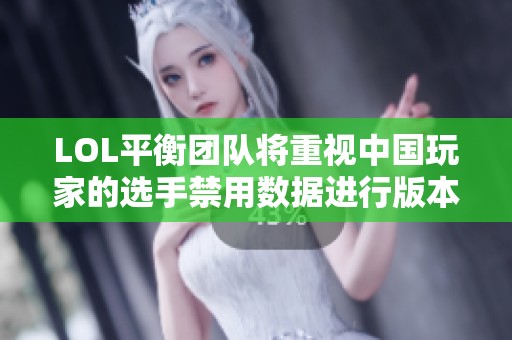 LOL平衡团队将重视中国玩家的选手禁用数据进行版本调整