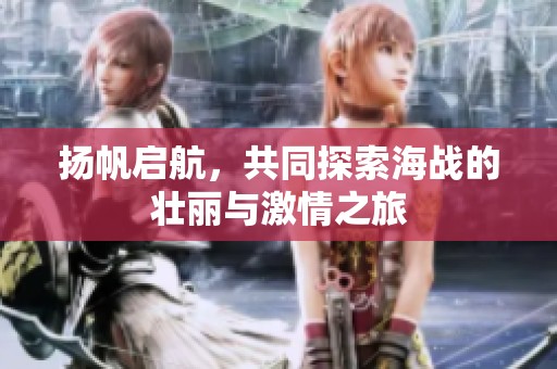 扬帆启航，共同探索海战的壮丽与激情之旅