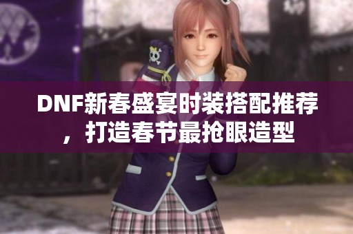 DNF新春盛宴时装搭配推荐，打造春节最抢眼造型