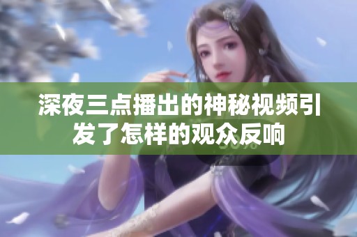 深夜三点播出的神秘视频引发了怎样的观众反响