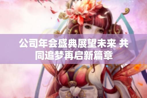 公司年会盛典展望未来 共同追梦再启新篇章