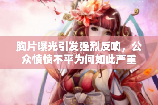 胸片曝光引发强烈反响，公众愤愤不平为何如此严重