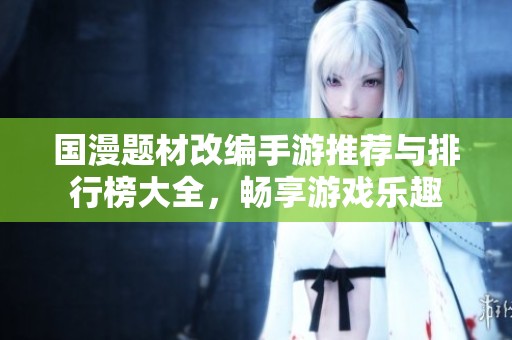 国漫题材改编手游推荐与排行榜大全，畅享游戏乐趣