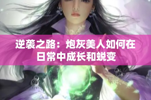 逆袭之路：炮灰美人如何在日常中成长和蜕变