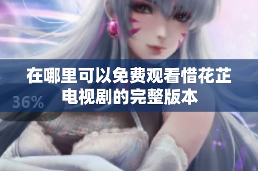 在哪里可以免费观看惜花芷电视剧的完整版本