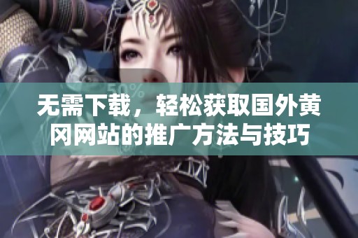 无需下载，轻松获取国外黄冈网站的推广方法与技巧