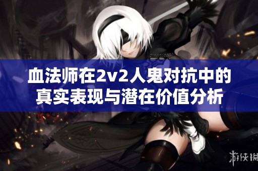 血法师在2v2人鬼对抗中的真实表现与潜在价值分析