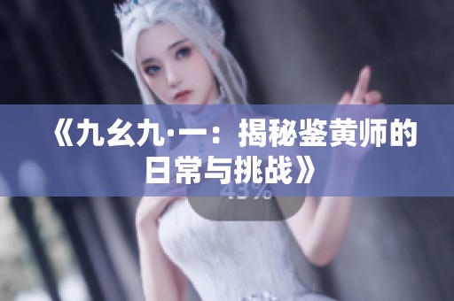《九幺九·一：揭秘鉴黄师的日常与挑战》
