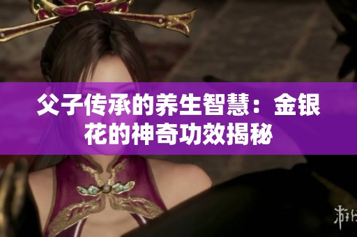 父子传承的养生智慧：金银花的神奇功效揭秘