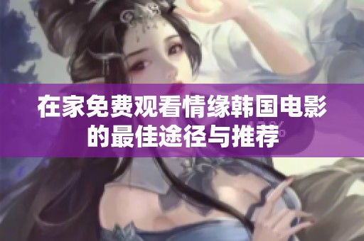 在家免费观看情缘韩国电影的最佳途径与推荐