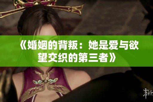 《婚姻的背叛：她是爱与欲望交织的第三者》