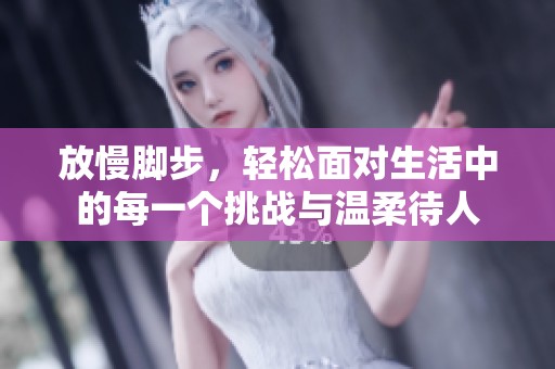 放慢脚步，轻松面对生活中的每一个挑战与温柔待人