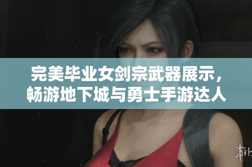 完美毕业女剑宗武器展示，畅游地下城与勇士手游达人交易分享