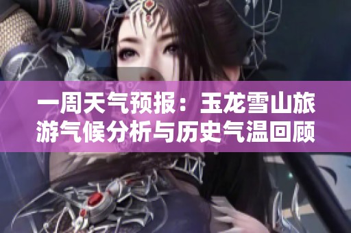 一周天气预报：玉龙雪山旅游气候分析与历史气温回顾