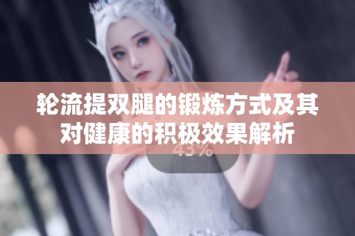轮流提双腿的锻炼方式及其对健康的积极效果解析