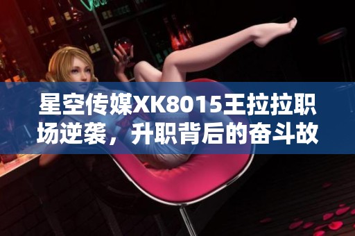星空传媒XK8015王拉拉职场逆袭，升职背后的奋斗故事