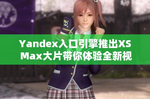 Yandex入口引擎推出XS Max大片带你体验全新视听盛宴