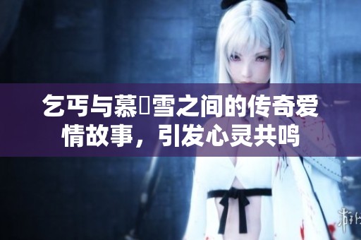 乞丐与慕葇雪之间的传奇爱情故事，引发心灵共鸣