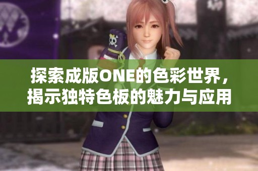 探索成版ONE的色彩世界，揭示独特色板的魅力与应用